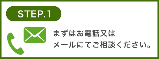 まずはお電話又はメールにてご相談ください。